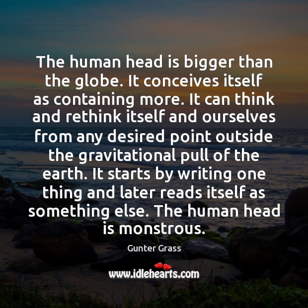 The human head is bigger than the globe. It conceives itself as Gunter Grass Picture Quote