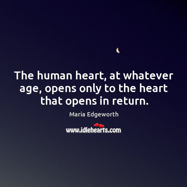 The human heart, at whatever age, opens only to the heart that opens in return. Maria Edgeworth Picture Quote