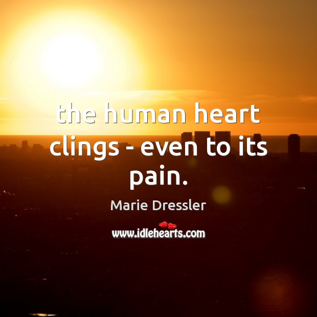 The human heart clings – even to its pain. Marie Dressler Picture Quote