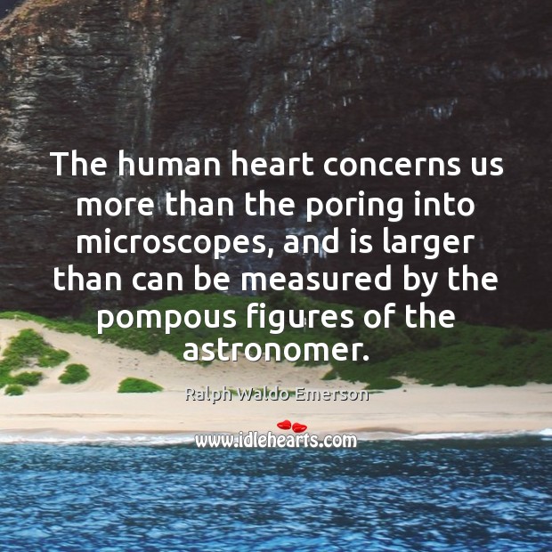 The human heart concerns us more than the poring into microscopes, and Ralph Waldo Emerson Picture Quote