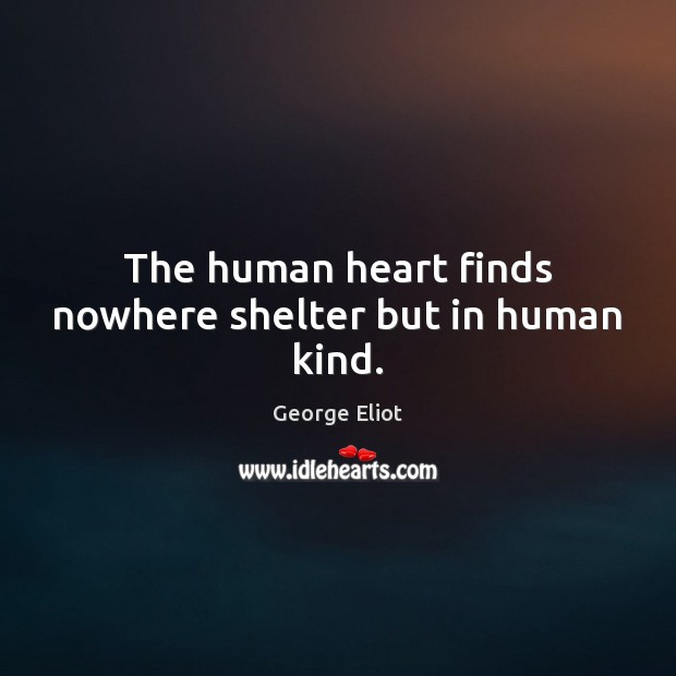 The human heart finds nowhere shelter but in human kind. George Eliot Picture Quote