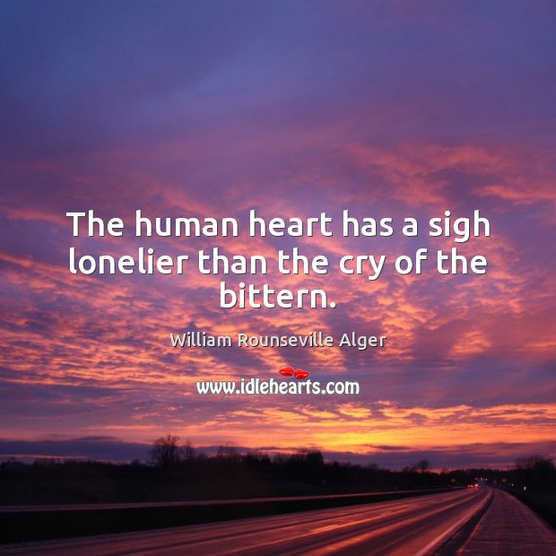 The human heart has a sigh lonelier than the cry of the bittern. William Rounseville Alger Picture Quote