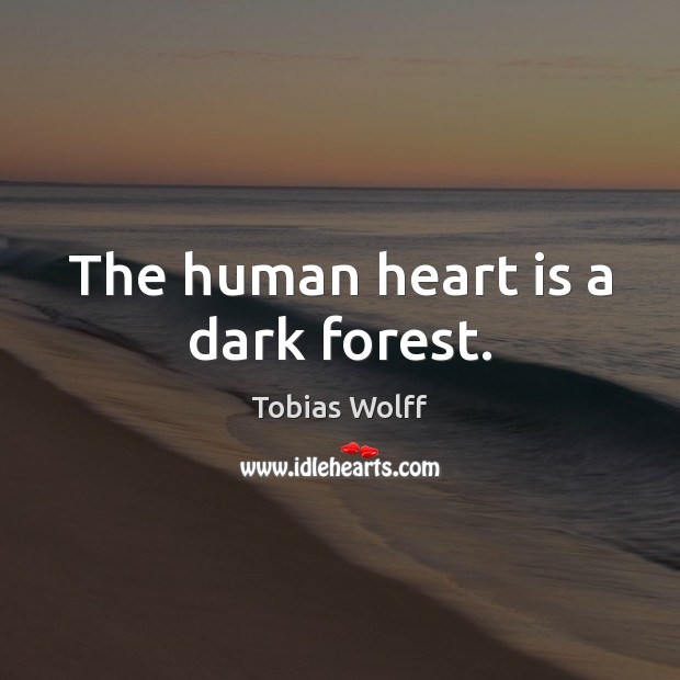 The human heart is a dark forest. Tobias Wolff Picture Quote