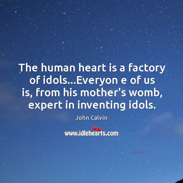 The human heart is a factory of idols…Everyon e of us John Calvin Picture Quote
