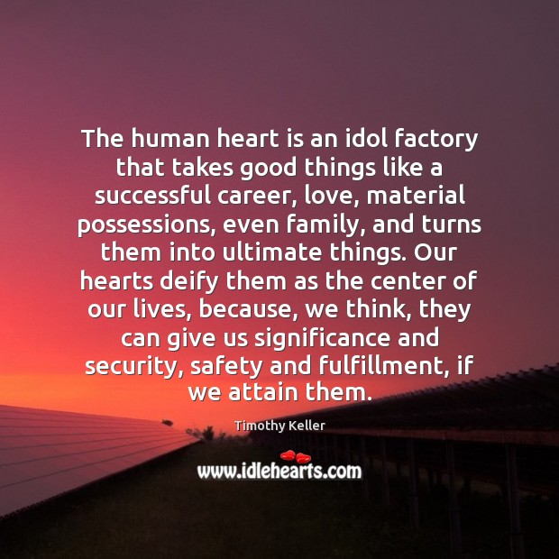 The human heart is an idol factory that takes good things like Timothy Keller Picture Quote