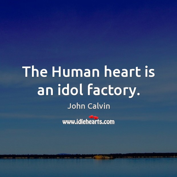 The Human heart is an idol factory. John Calvin Picture Quote