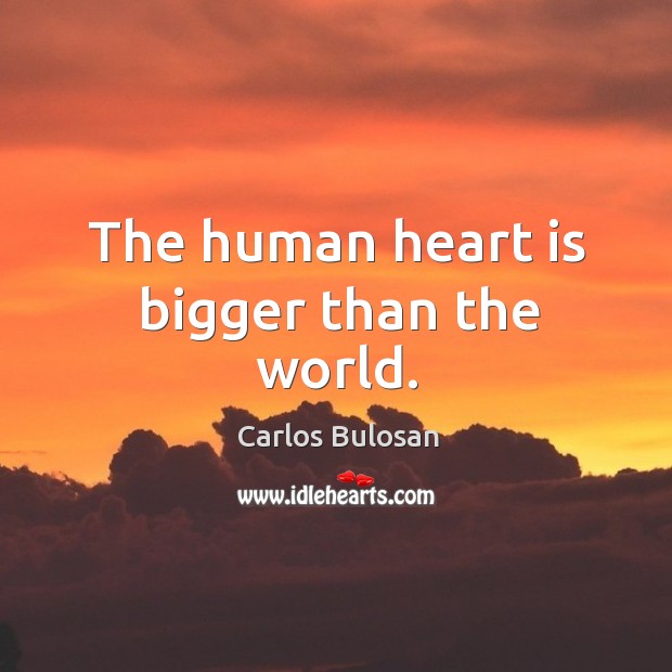 The human heart is bigger than the world. Carlos Bulosan Picture Quote