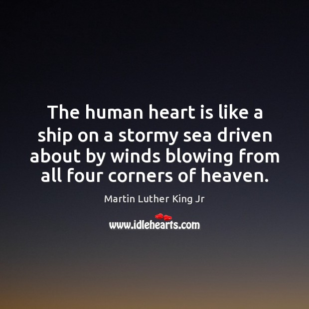The human heart is like a ship on a stormy sea driven Martin Luther King Jr Picture Quote