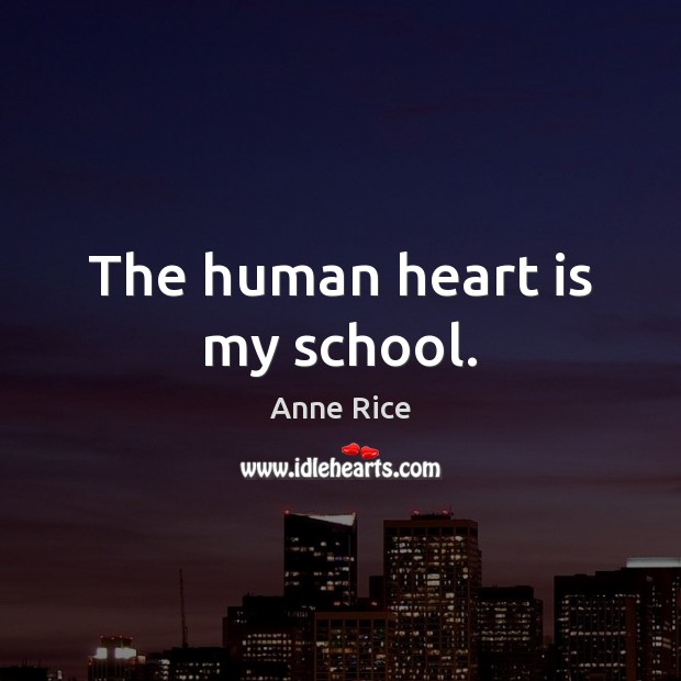 The human heart is my school. Anne Rice Picture Quote