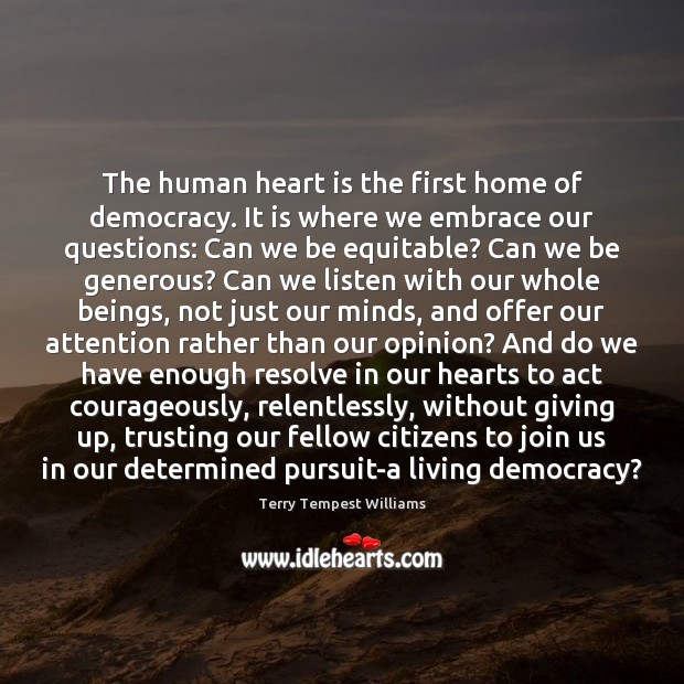 The human heart is the first home of democracy. It is where Terry Tempest Williams Picture Quote