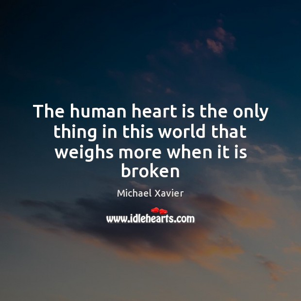 The human heart is the only thing in this world that weighs more when it is broken 