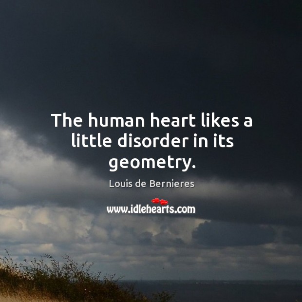 The human heart likes a little disorder in its geometry. Louis de Bernieres Picture Quote