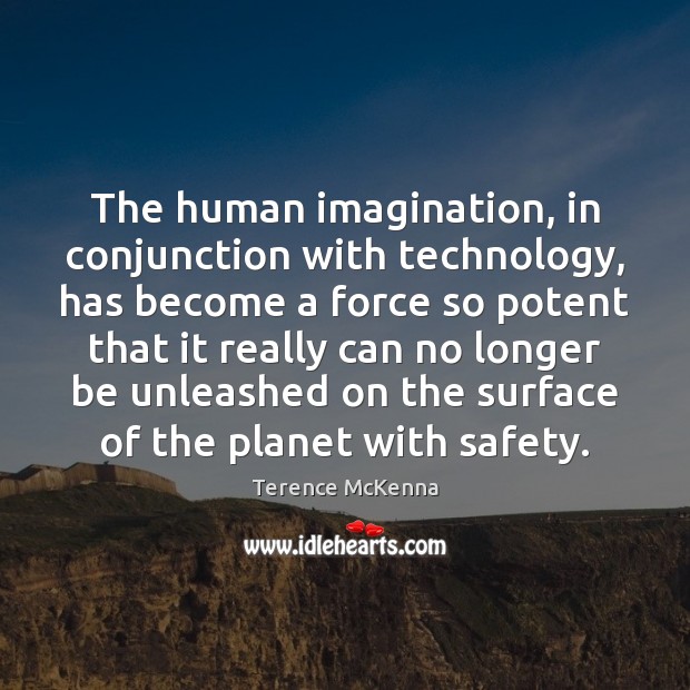 The human imagination, in conjunction with technology, has become a force so Terence McKenna Picture Quote