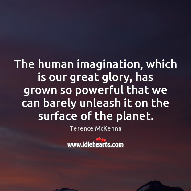 The human imagination, which is our great glory, has grown so powerful Terence McKenna Picture Quote