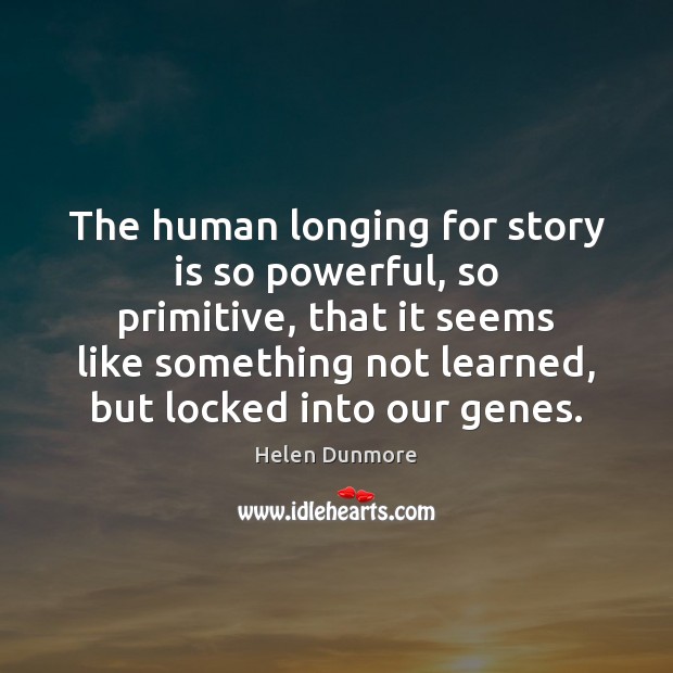 The human longing for story is so powerful, so primitive, that it Helen Dunmore Picture Quote