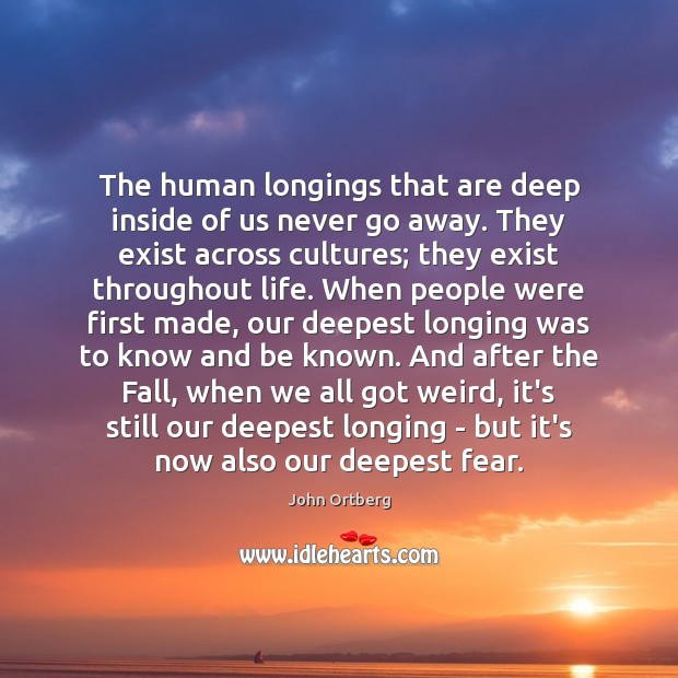 The human longings that are deep inside of us never go away. John Ortberg Picture Quote