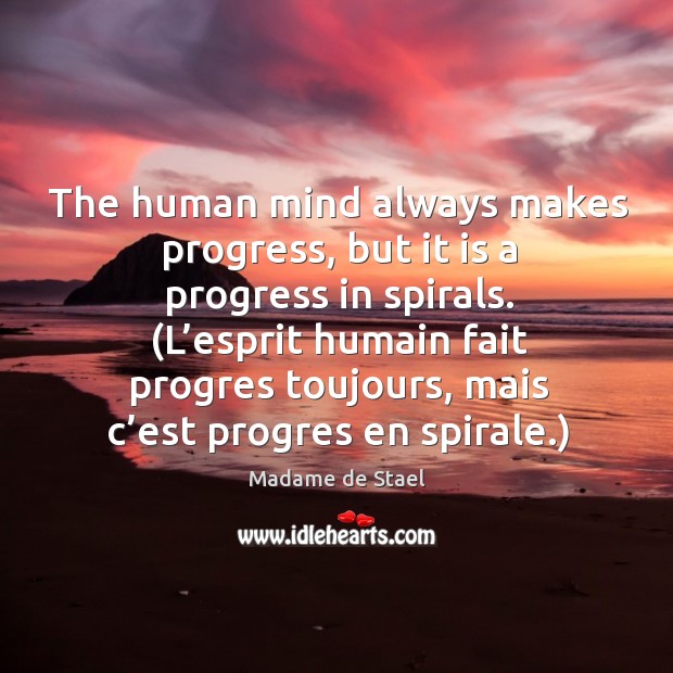 The human mind always makes progress, but it is a progress in spirals. Madame de Stael Picture Quote