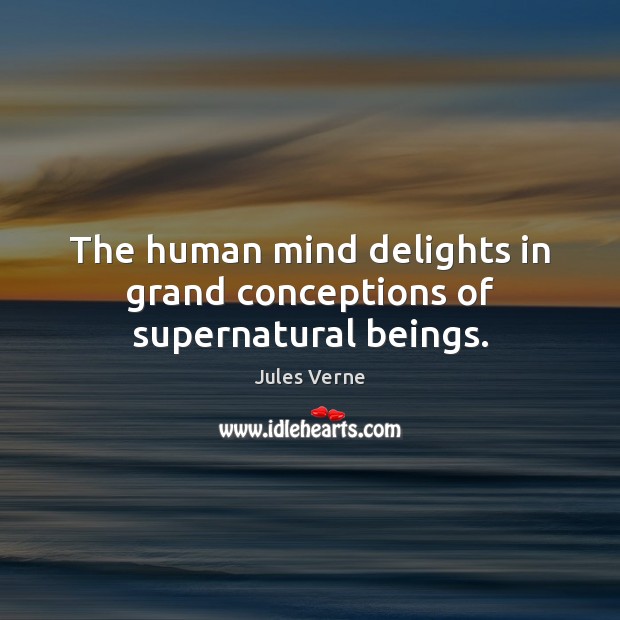 The human mind delights in grand conceptions of supernatural beings. Jules Verne Picture Quote
