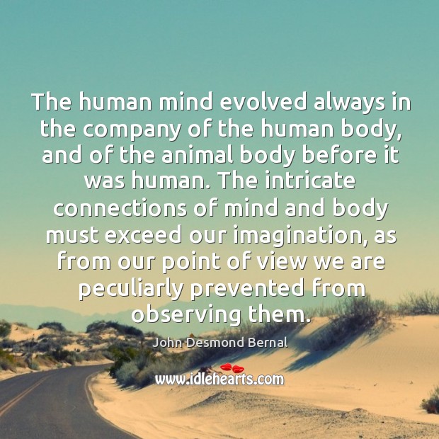 The human mind evolved always in the company of the human body, and of the animal John Desmond Bernal Picture Quote
