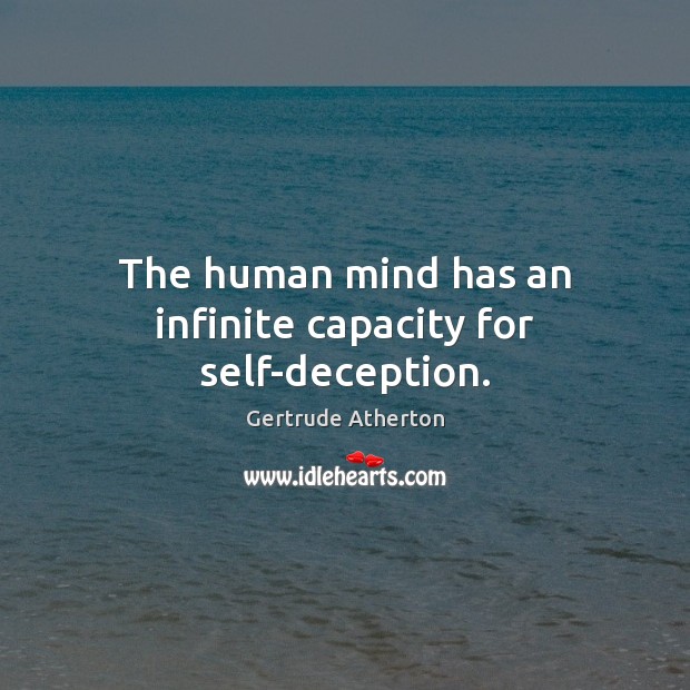 The human mind has an infinite capacity for self-deception. Gertrude Atherton Picture Quote