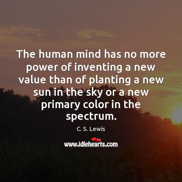 The human mind has no more power of inventing a new value C. S. Lewis Picture Quote