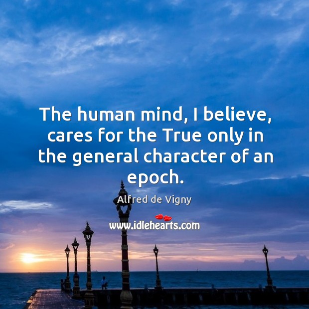 The human mind, I believe, cares for the true only in the general character of an epoch. Image