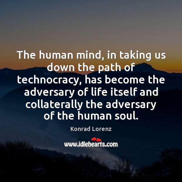 The human mind, in taking us down the path of technocracy, has Konrad Lorenz Picture Quote