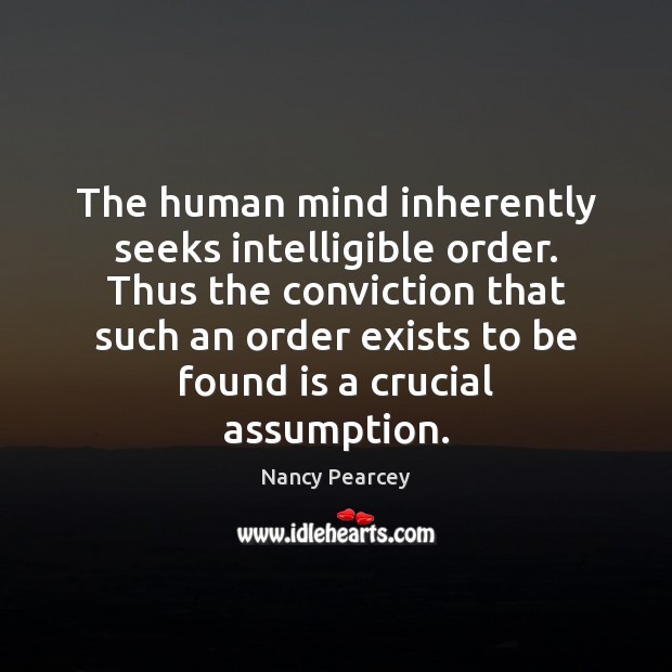 The human mind inherently seeks intelligible order. Thus the conviction that such Nancy Pearcey Picture Quote