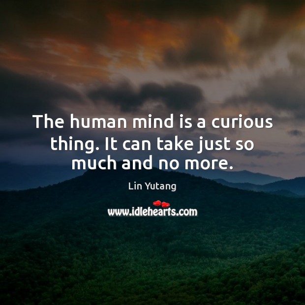 The human mind is a curious thing. It can take just so much and no more. Lin Yutang Picture Quote