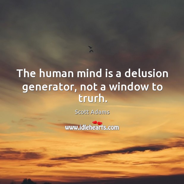 The human mind is a delusion generator, not a window to trurh. Scott Adams Picture Quote