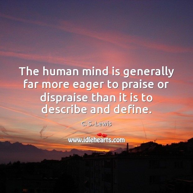 The human mind is generally far more eager to praise or dispraise C. S. Lewis Picture Quote
