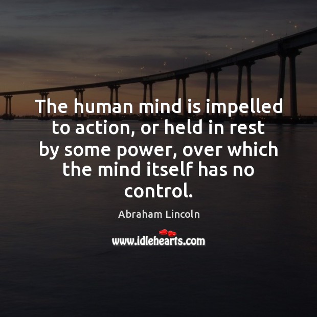 The human mind is impelled to action, or held in rest by Abraham Lincoln Picture Quote