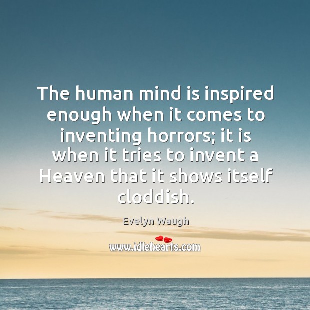 The human mind is inspired enough when it comes to inventing horrors; it is when it tries to invent a heaven that it shows itself cloddish. Evelyn Waugh Picture Quote