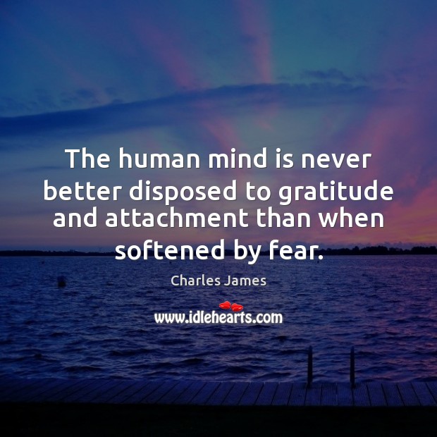 The human mind is never better disposed to gratitude and attachment than Charles James Picture Quote