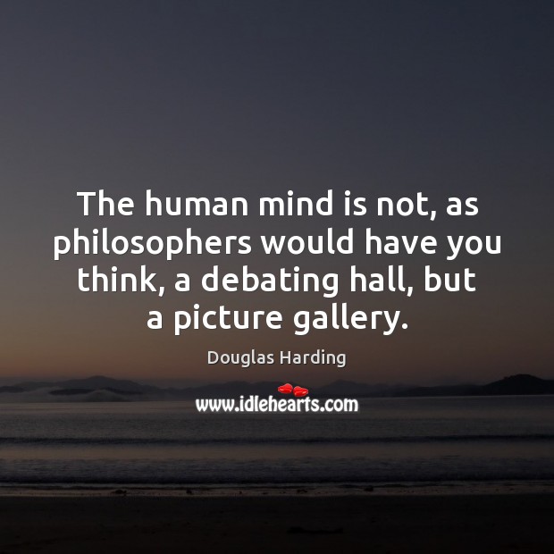 The human mind is not, as philosophers would have you think, a Douglas Harding Picture Quote