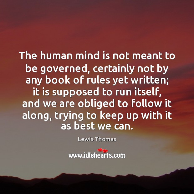 The human mind is not meant to be governed, certainly not by Lewis Thomas Picture Quote