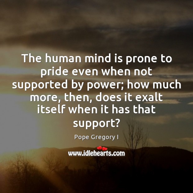 The human mind is prone to pride even when not supported by Pope Gregory I Picture Quote