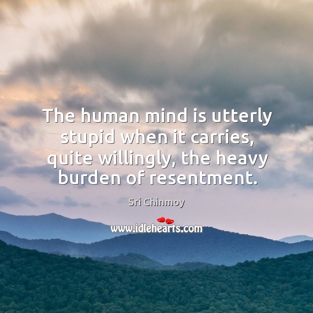 The human mind is utterly stupid when it carries, quite willingly, the Sri Chinmoy Picture Quote