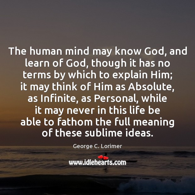 The human mind may know God, and learn of God, though it George C. Lorimer Picture Quote