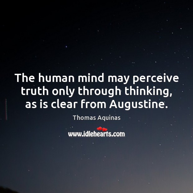The human mind may perceive truth only through thinking, as is clear from Augustine. Thomas Aquinas Picture Quote