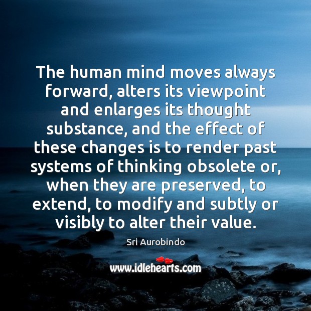 The human mind moves always forward, alters its viewpoint and enlarges its Sri Aurobindo Picture Quote