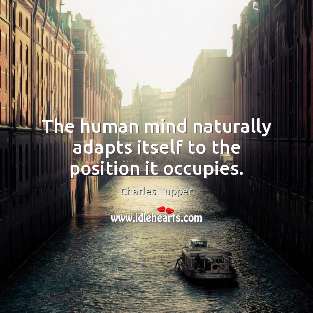 The human mind naturally adapts itself to the position it occupies. Charles Tupper Picture Quote