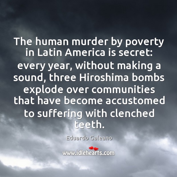 The human murder by poverty in Latin America is secret: every year, Eduardo Galeano Picture Quote