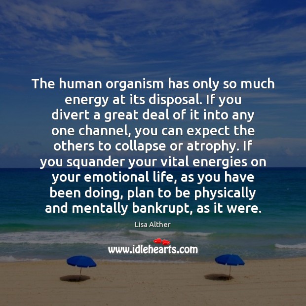 The human organism has only so much energy at its disposal. If Lisa Alther Picture Quote
