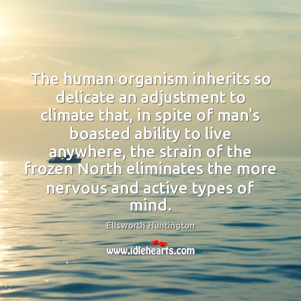 The human organism inherits so delicate an adjustment to climate that, in Ellsworth Huntington Picture Quote