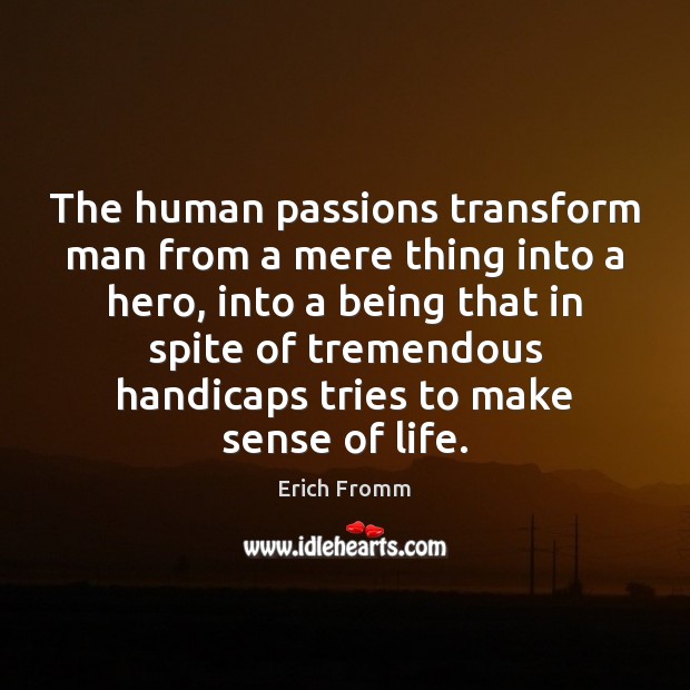 The human passions transform man from a mere thing into a hero, Erich Fromm Picture Quote