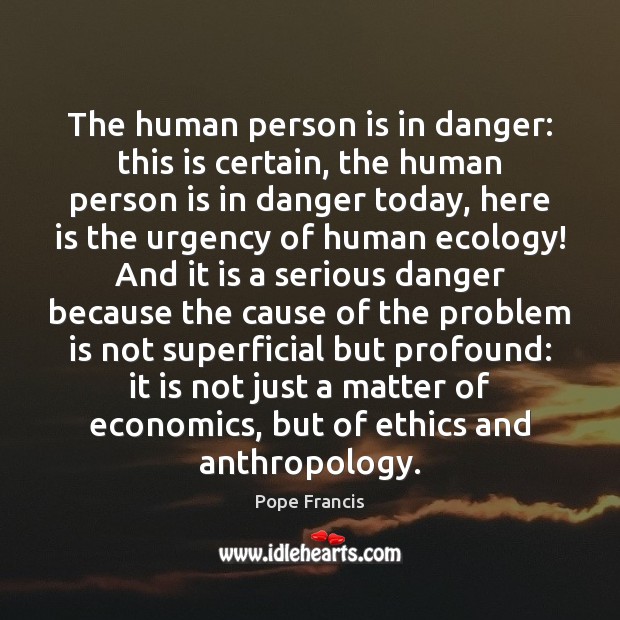 The human person is in danger: this is certain, the human person Image