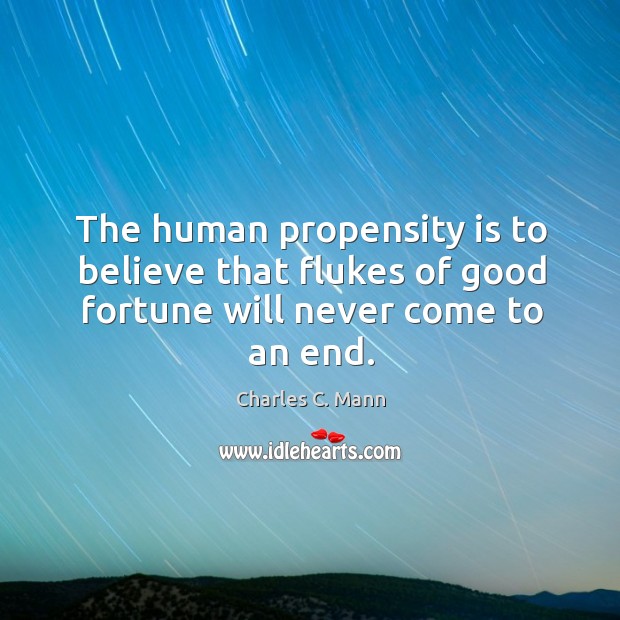 The human propensity is to believe that flukes of good fortune will never come to an end. Image
