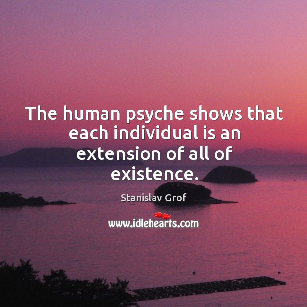 The human psyche shows that each individual is an extension of all of existence. Stanislav Grof Picture Quote