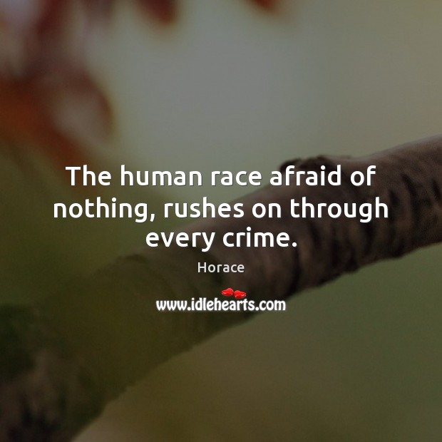 The human race afraid of nothing, rushes on through every crime. Image